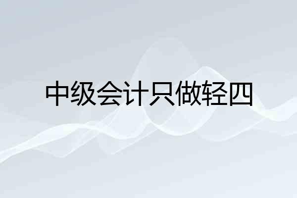 中级会计只做轻四