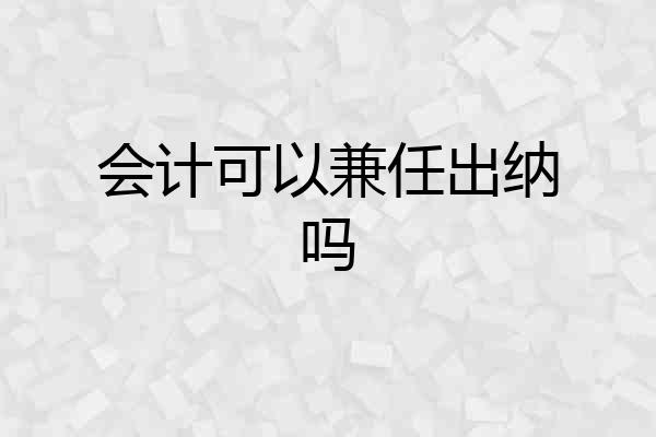 会计可以兼任出纳吗