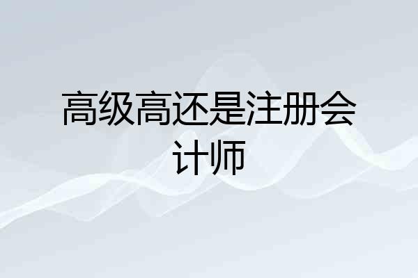 高级高还是注册会计师