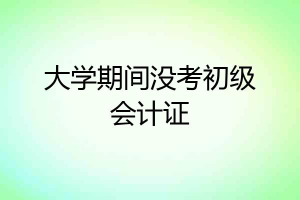 大学期间没考初级会计证