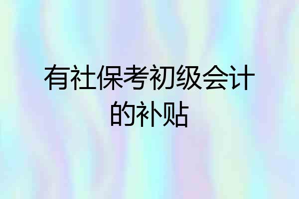 有社保考初级会计的补贴