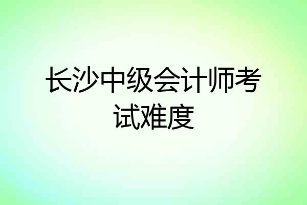 长沙中级会计师考试难度
