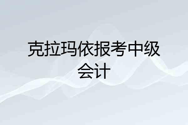 克拉玛依报考中级会计