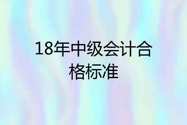 18年中级会计合格标准