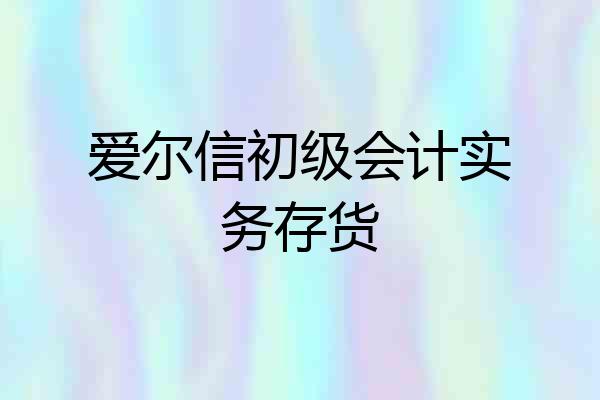 爱尔信初级会计实务存货