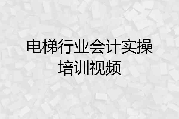 电梯行业会计实操培训视频