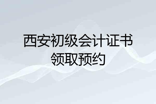 西安初级会计证书领取预约