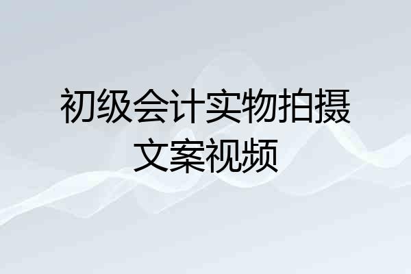 初级会计实物拍摄文案视频