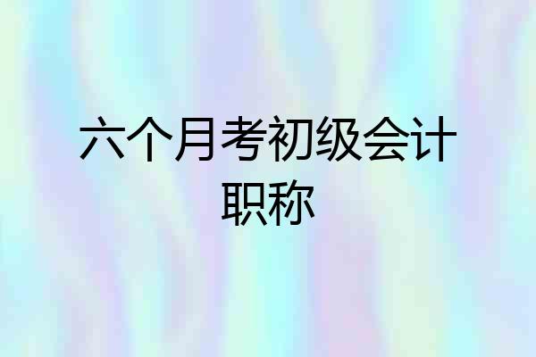 六个月考初级会计职称