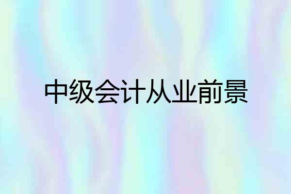 中级会计从业前景
