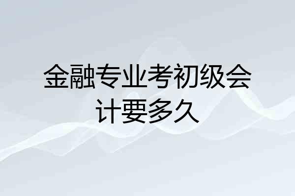 金融专业考初级会计要多久