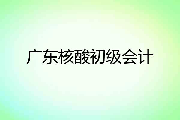 广东核酸初级会计