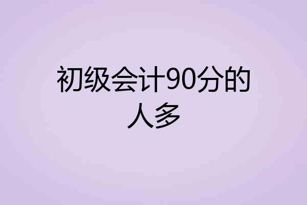初级会计90分的人多