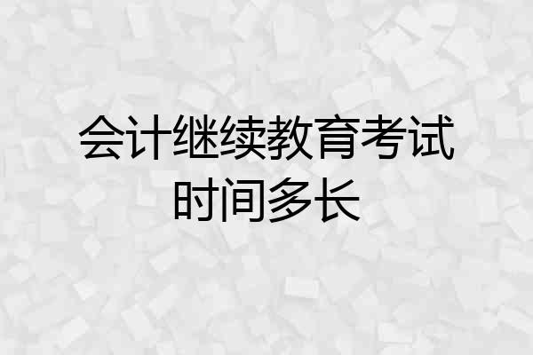 会计继续教育考试时间多长