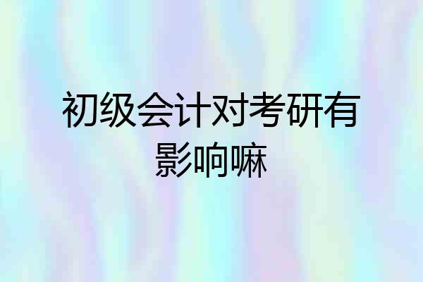 初级会计对考研有影响嘛