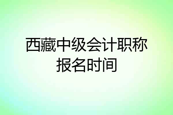 西藏中级会计职称报名时间