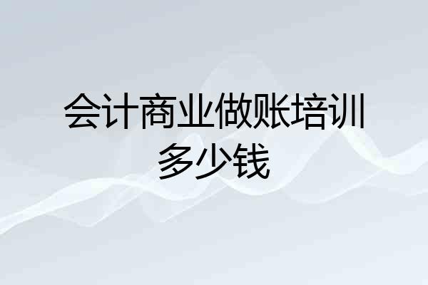 会计商业做账培训多少钱