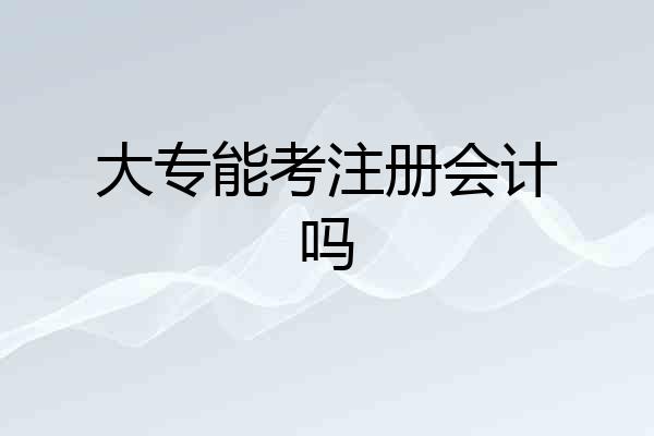 大专能考注册会计吗