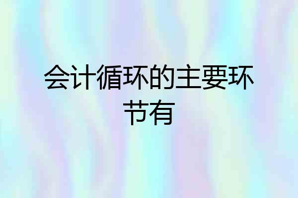 会计循环的主要环节有