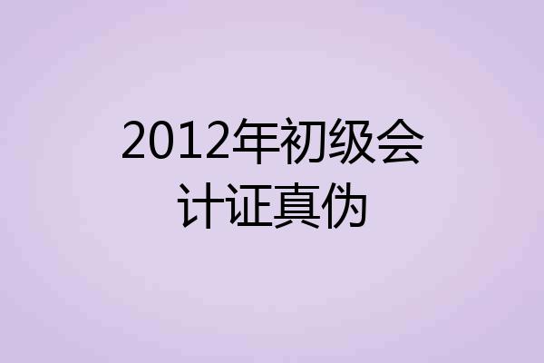 2012年初级会计证真伪