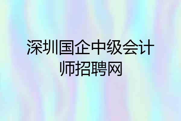 深圳国企中级会计师招聘网