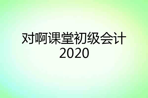 对啊课堂初级会计2020