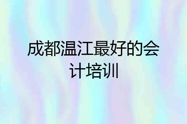 成都温江最好的会计培训