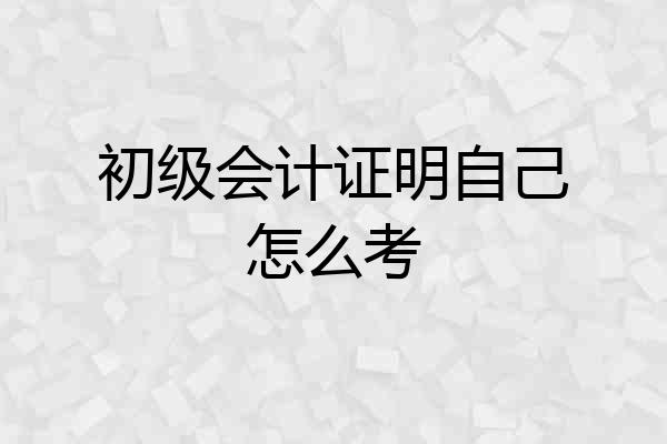 初级会计证明自己怎么考