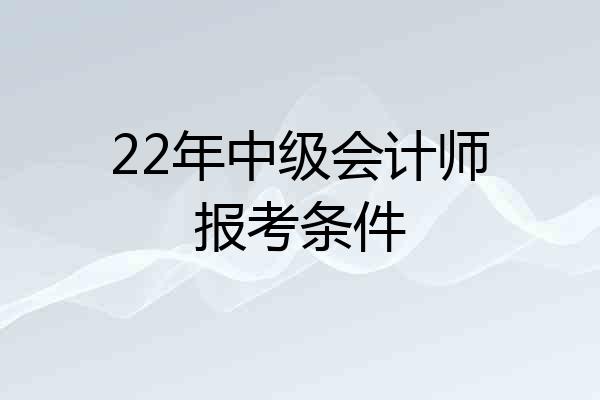 22年中级会计师报考条件