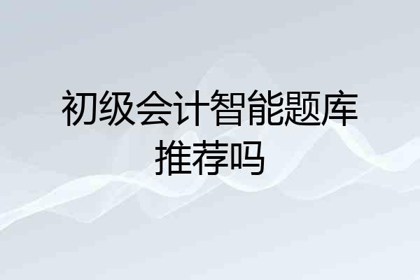 初级会计智能题库推荐吗