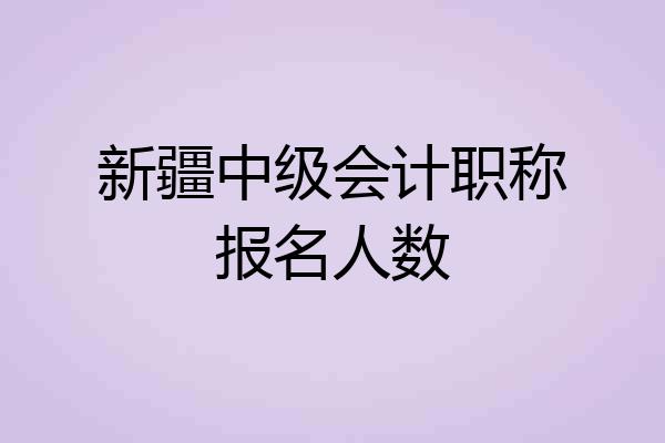 新疆中级会计职称报名人数