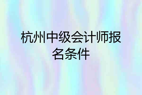 杭州中级会计师报名条件