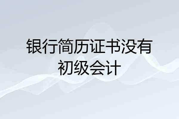 银行简历证书没有初级会计