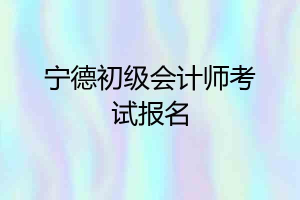 宁德初级会计师考试报名