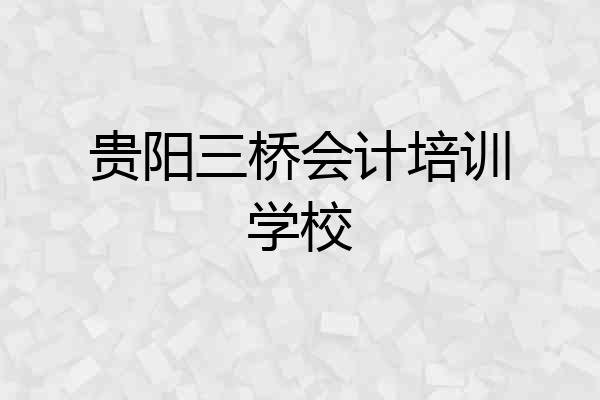 贵阳三桥会计培训学校