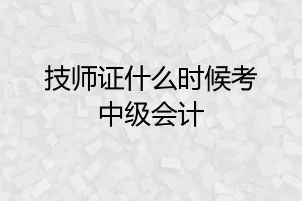 技师证什么时候考中级会计