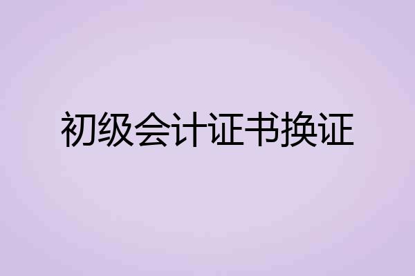 初级会计证书换证