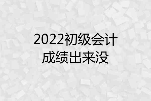 2022初级会计成绩出来没