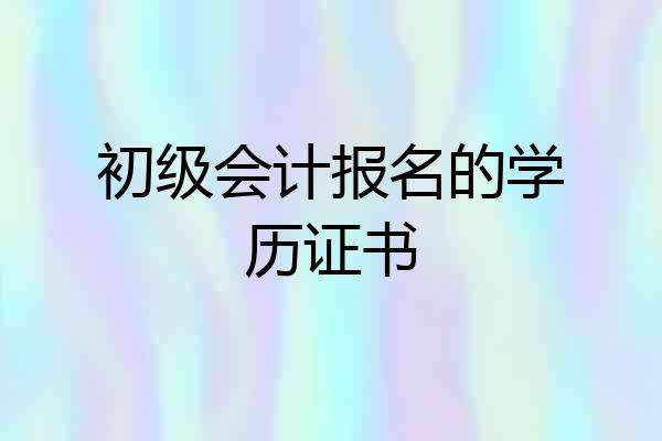 初级会计报名的学历证书