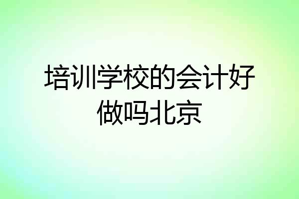 培训学校的会计好做吗北京