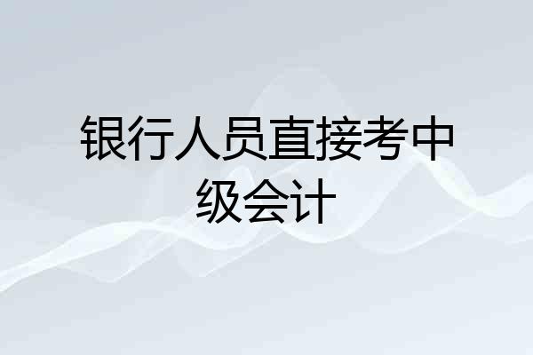 银行人员直接考中级会计