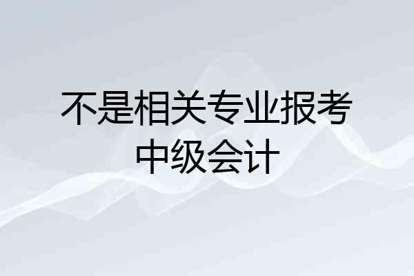 不是相关专业报考中级会计