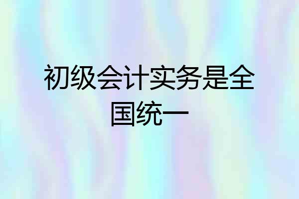 初级会计实务是全国统一