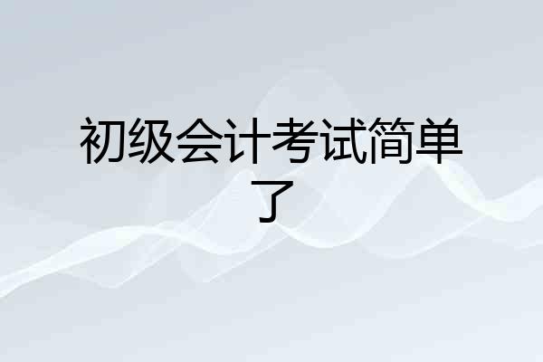 初级会计考试简单了