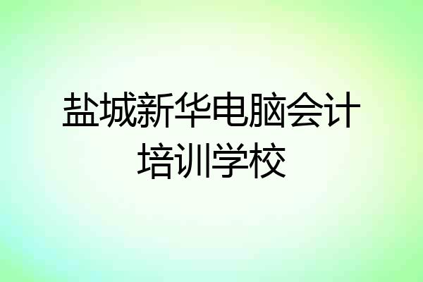 盐城新华电脑会计培训学校