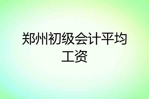 郑州初级会计平均工资