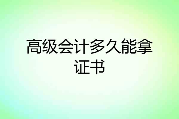 高级会计多久能拿证书