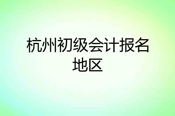 杭州初级会计报名地区