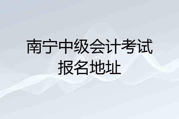 南宁中级会计考试报名地址