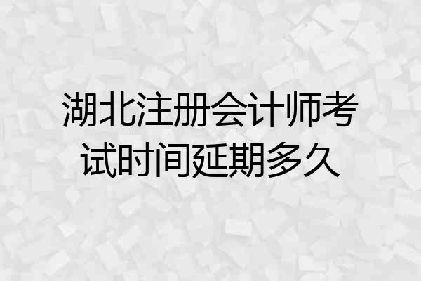 湖北注册会计师考试时间延期多久